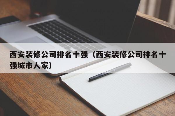 西安装修公司排名十强（西安装修公司排名十强城市人家）