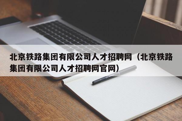 北京铁路集团有限公司人才招聘网（北京铁路集团有限公司人才招聘网官网）