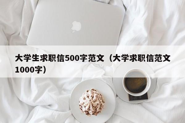 大学生求职信500字范文（大学求职信范文1000字）