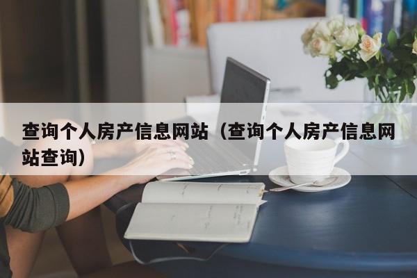 查询个人房产信息网站（查询个人房产信息网站查询）