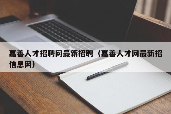 嘉善人才招聘网最新招聘（嘉善人才网最新招信息网）