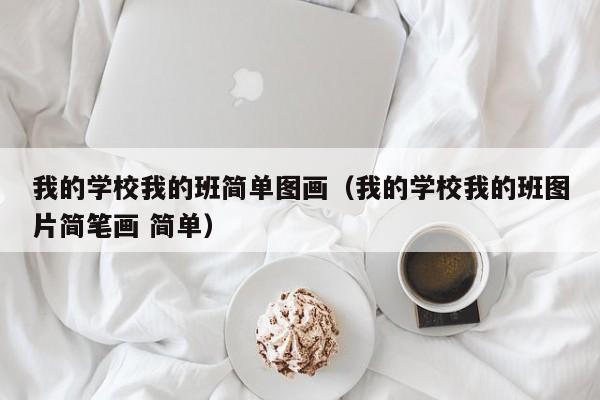 我的学校我的班简单图画（我的学校我的班图片简笔画 简单）