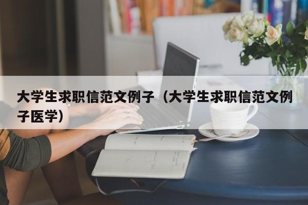 大学生求职信范文例子（大学生求职信范文例子医学）