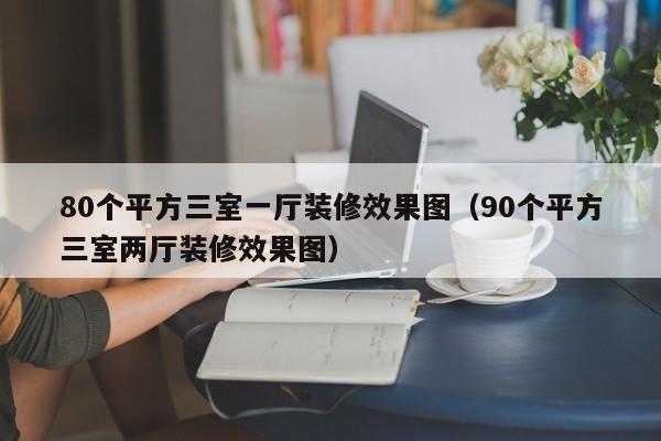 80个平方三室一厅装修效果图（90个平方三室两厅装修效果图）