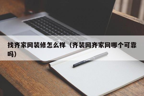 找齐家网装修怎么样（齐装网齐家网哪个可靠吗）