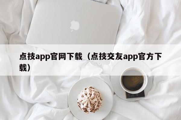 点技app官网下载（点技交友app官方下载）