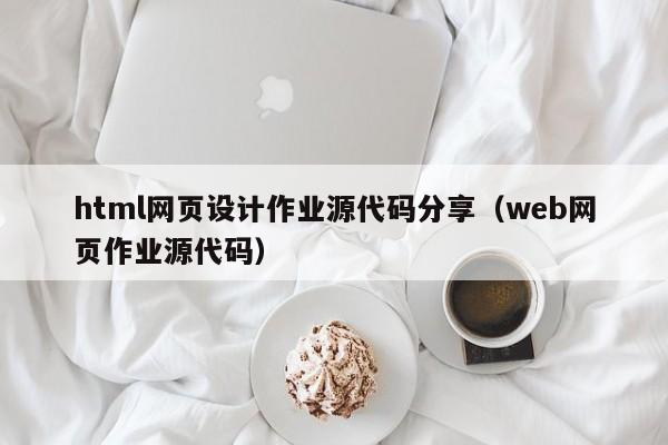 html网页设计作业源代码分享（web网页作业源代码）