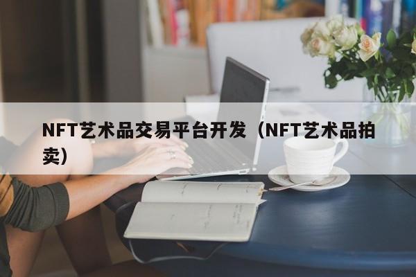 NFT艺术品交易平台开发（NFT艺术品拍卖）