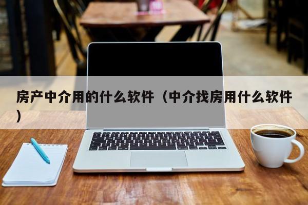 房产中介用的什么软件（中介找房用什么软件）