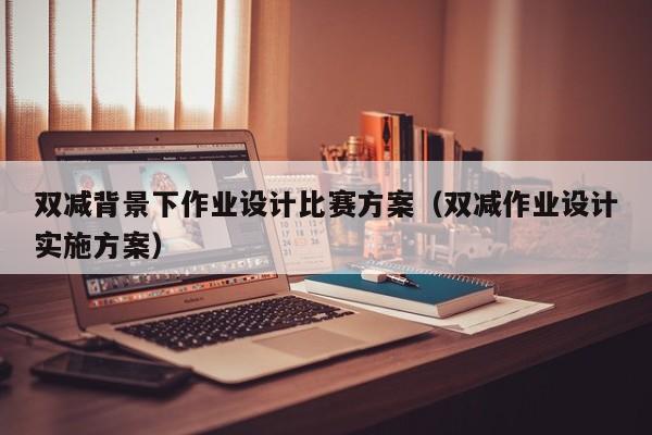 双减背景下作业设计比赛方案（双减作业设计实施方案）