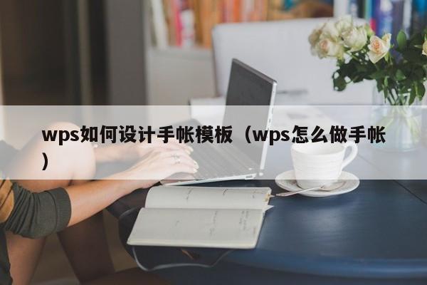 wps如何设计手帐模板（wps怎么做手帐）