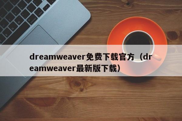 dreamweaver免费下载官方（dreamweaver最新版下载）