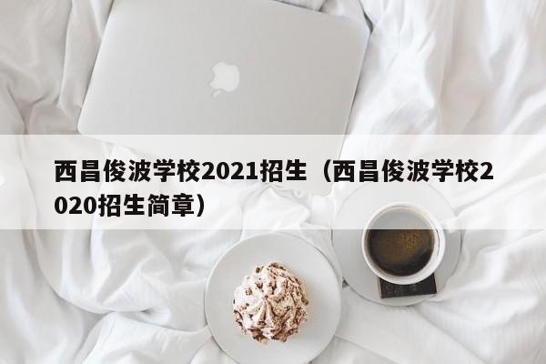 西昌俊波学校2021招生（西昌俊波学校2020招生简章）