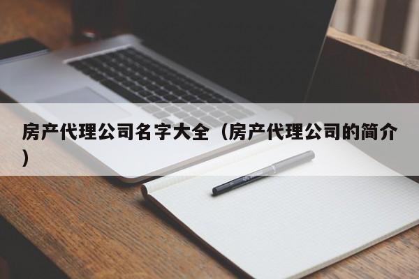 房产代理公司名字大全（房产代理公司的简介）