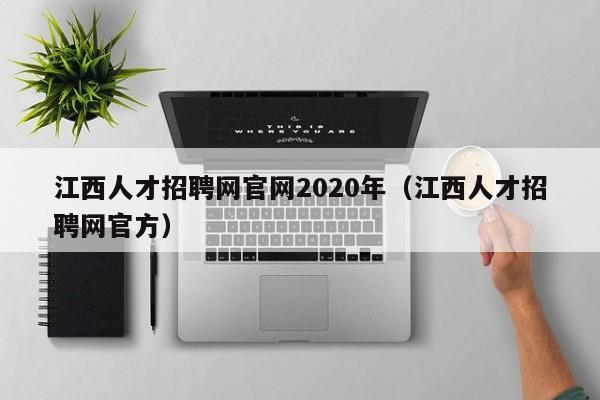 江西人才招聘网官网2020年（江西人才招聘网官方）