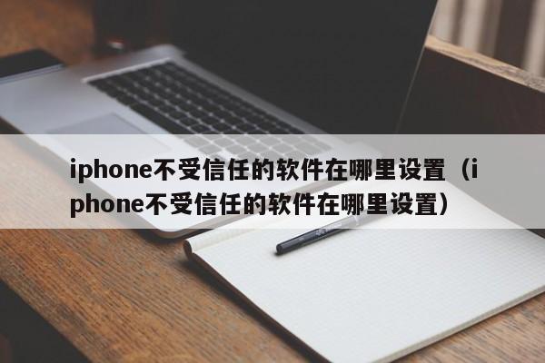 iphone不受信任的软件在哪里设置（iphone不受信任的软件在哪里设置）