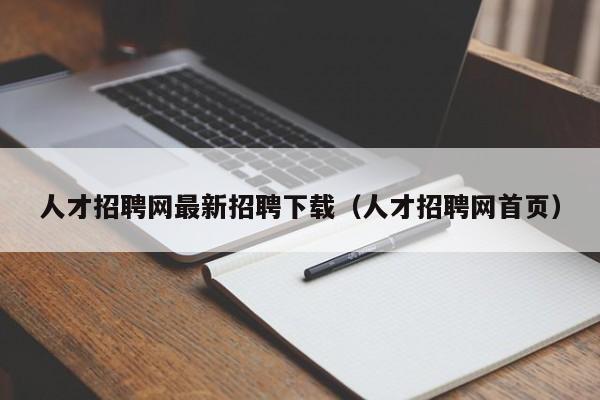 人才招聘网最新招聘下载（人才招聘网首页）