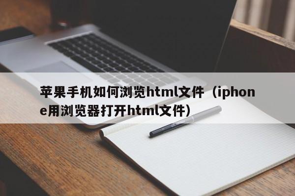 苹果手机如何浏览html文件（iphone用浏览器打开html文件）