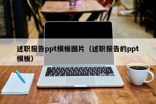 述职报告ppt模板图片（述职报告的ppt模板）