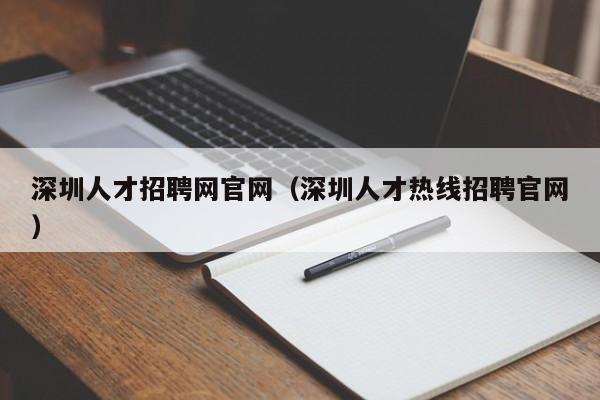 深圳人才招聘网官网（深圳人才热线招聘官网）