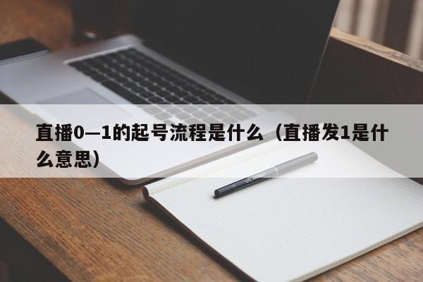 直播0—1的起号流程是什么（直播发1是什么意思）