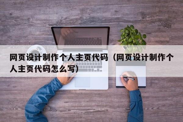 网页设计制作个人主页代码（网页设计制作个人主页代码怎么写）