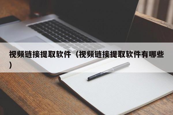 视频链接提取软件（视频链接提取软件有哪些）