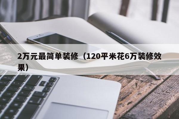 2万元最简单装修（120平米花6万装修效果）