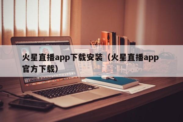 火星直播app下载安装（火星直播app 官方下载）