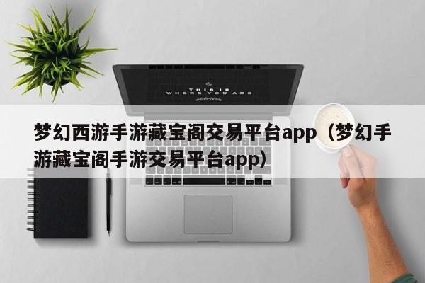 梦幻西游手游藏宝阁交易平台app（梦幻手游藏宝阁手游交易平台app）