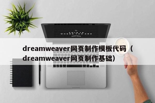 dreamweaver网页制作模板代码（dreamweaver网页制作基础）