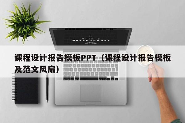 课程设计报告模板PPT（课程设计报告模板及范文风扇）