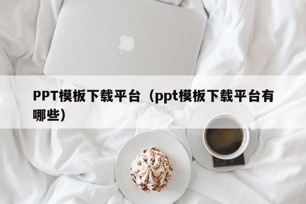 PPT模板下载平台（ppt模板下载平台有哪些）