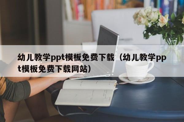 幼儿教学ppt模板免费下载（幼儿教学ppt模板免费下载网站）