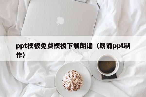 ppt模板免费模板下载朗诵（朗诵ppt制作）