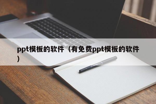 ppt模板的软件（有免费ppt模板的软件）