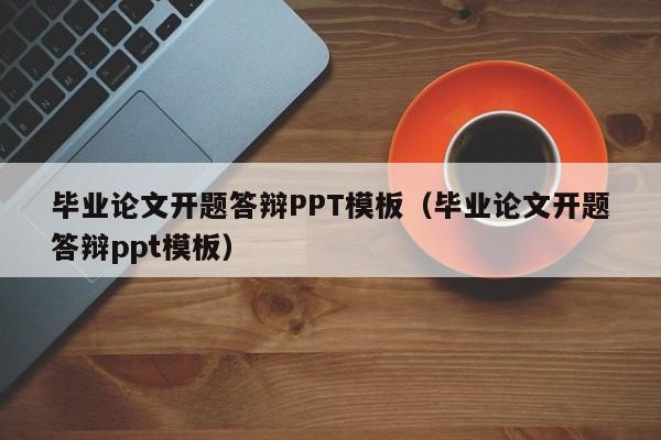 毕业论文开题答辩PPT模板（毕业论文开题答辩ppt模板）