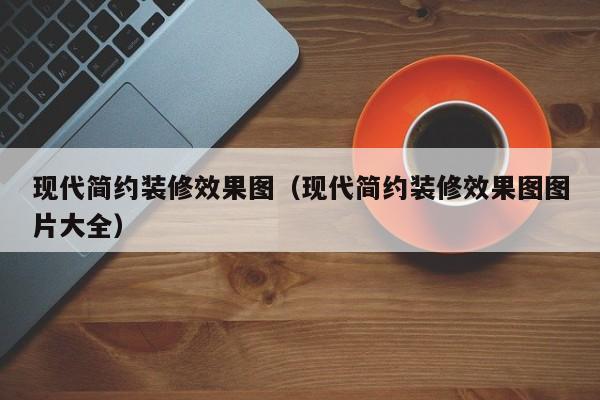 现代简约装修效果图（现代简约装修效果图图片大全）