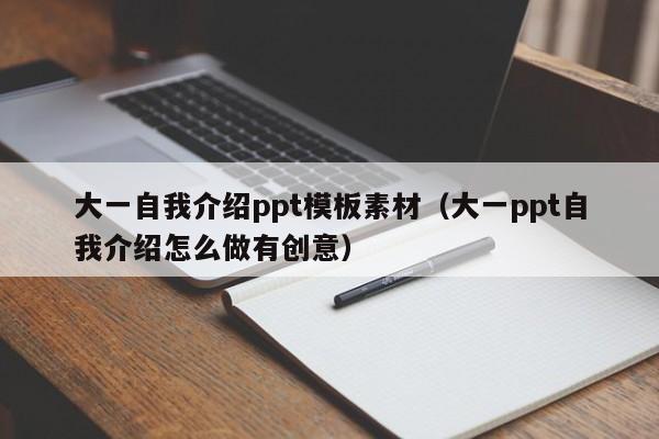 大一自我介绍ppt模板素材（大一ppt自我介绍怎么做有创意）