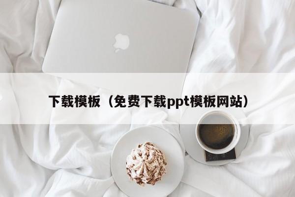 下载模板（免费下载ppt模板网站）