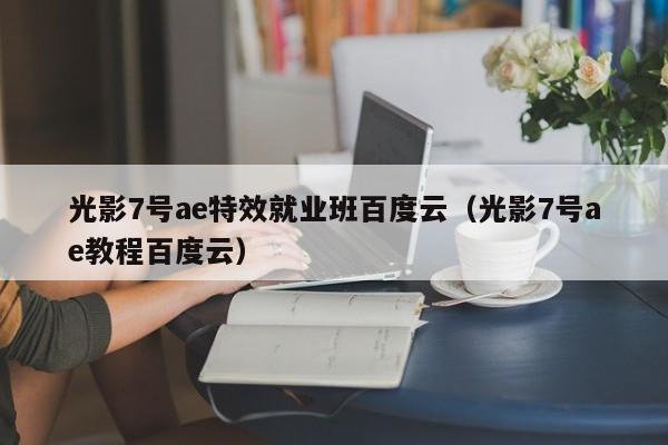 光影7号ae特效就业班百度云（光影7号ae教程百度云）