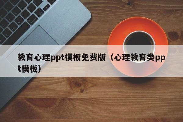 教育心理ppt模板免费版（心理教育类ppt模板）