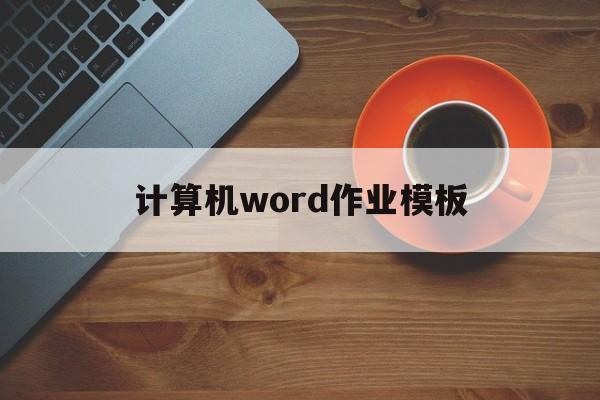 计算机word作业模板(大学生计算机word文档作业)