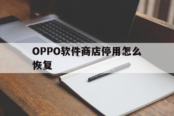 OPPO软件商店停用怎么恢复(oppo软件商店禁止安装怎么解除)