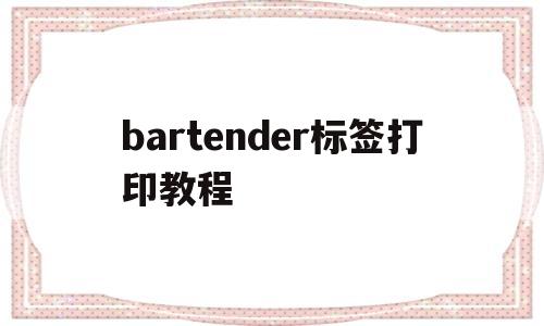 bartender标签打印教程(bartender怎么制作标签模板)