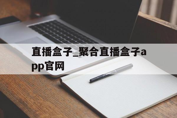 包含直播盒子_聚合直播盒子app官网的词条