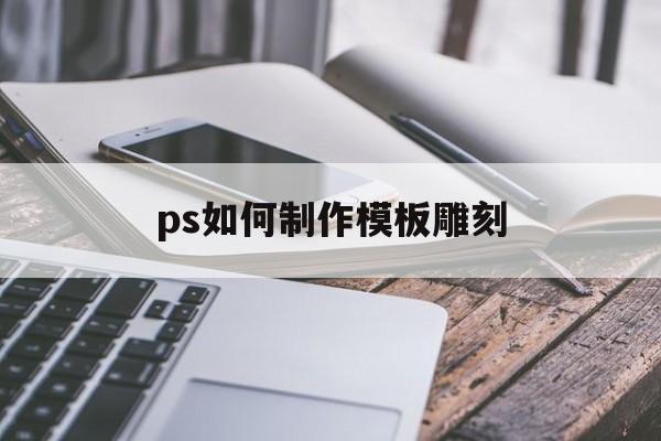 ps如何制作模板雕刻(ps雕刻路径图怎么制作)