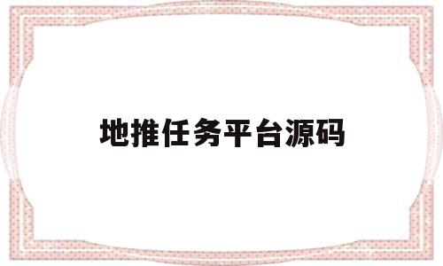 地推任务平台源码的简单介绍