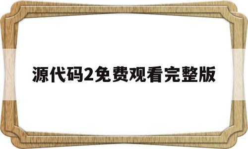 源代码2免费观看完整版的简单介绍