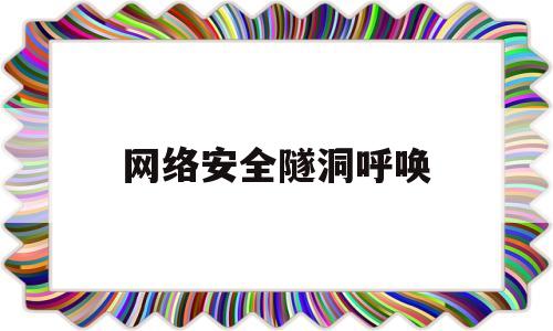 网络安全隧洞呼唤(网络隧道技术包括哪些)